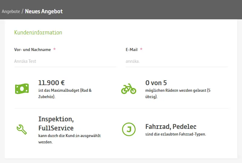 Ansicht "Kundeninformation" in Angebote / Neues Angebot. die JobRadlerin Annika Test mit ausgegrauter emailadresse hat 11.900 € Maximalbudget, bereits 0von 5 möglichen JobRädern gelaset, kann die Services Inspektion oder Fullservice wählen, sowie ein Fahrrad oder Pedelec leasen. Ansicht "Kundeninformation" in Angebote / Neues Angebot. die JobRadlerin Annika Test mit ausgegrauter emailadresse hat 11.900 € Maximalbudget, bereits 0von 5 möglichen JobRädern gelaset, kann die Services Inspektion oder Fullservice wählen, sowie ein Fahrrad oder Pedelec leasen.